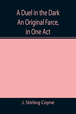 A Duel In The Dark An Original Farce, In One Act