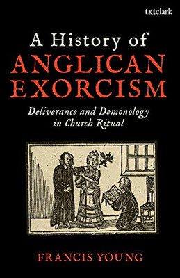 A History of Anglican Exorcism: Deliverance and Demonology in Church Ritual