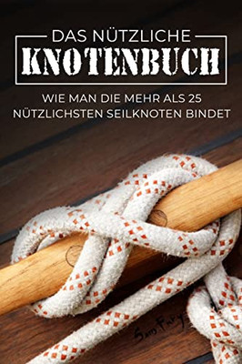 Das Nützliche Knotenbuch : Wie Man Die Mehr Als 25 Nützlichsten Seilknoten Bindet