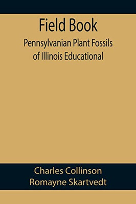 Field Book : Pennsylvanian Plant Fossils Of Illinois Educational