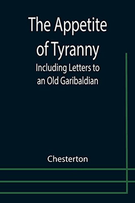 The Appetite Of Tyranny : Including Letters To An Old Garibaldian
