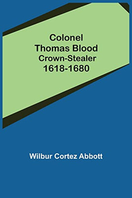 Colonel Thomas Blood; Crown-Stealer 1618-1680