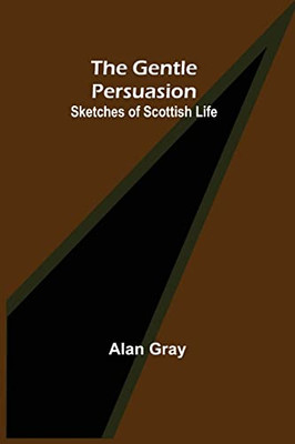 The Gentle Persuasion : Sketches Of Scottish Life