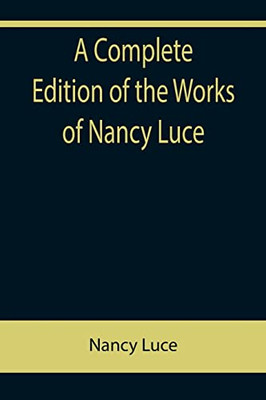 A Complete Edition Of The Works Of Nancy Luce