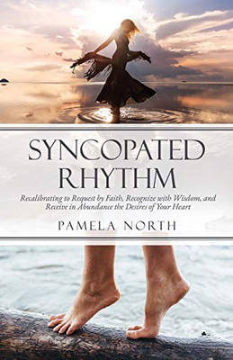 Syncopated Rhythm: Recalibrating to Request by Faith, Recognize with Wisdom, and Receive in Abundance the Desires of Your Heart