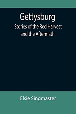 Gettysburg : Stories Of The Red Harvest And The Aftermath