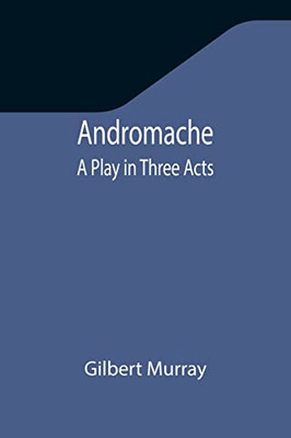 Andromache : A Play In Three Acts