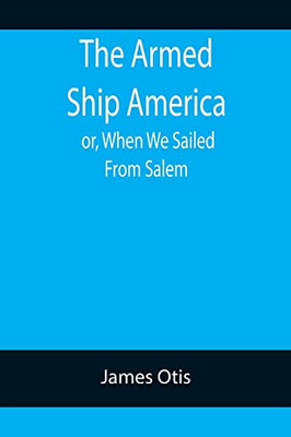The Armed Ship America; Or, When We Sailed From Salem