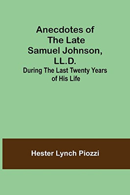 Anecdotes Of The Late Samuel Johnson, Ll.D.; During The Last Twenty Years Of His Life