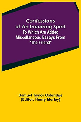 Confessions Of An Inquiring Spirit; To Which Are Added Miscellaneous Essays From "The Friend"