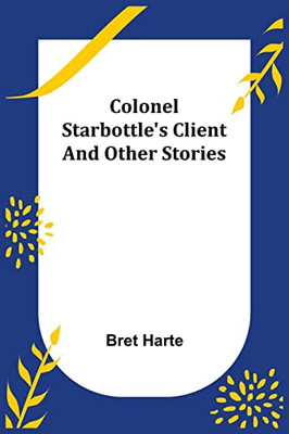 Colonel Starbottle'S Client And Other Stories