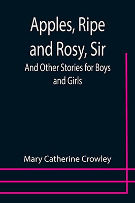 Apples, Ripe And Rosy, Sir; And Other Stories For Boys And Girls