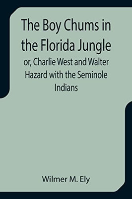 The Boy Chums In The Florida Jungle Or, Charlie West And Walter Hazard With The Seminole Indians