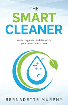 The Smart Cleaner : Clean, Organise And Declutter Your Home In Less Time: Clean, Organise And Declutter Your Home In Less Time