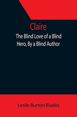 Claire : The Blind Love Of A Blind Hero, By A Blind Author