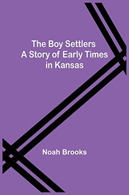 The Boy Settlers : A Story Of Early Times In Kansas