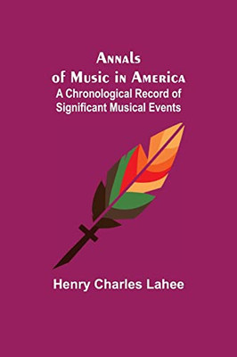 Annals Of Music In America : A Chronological Record Of Significant Musical Events