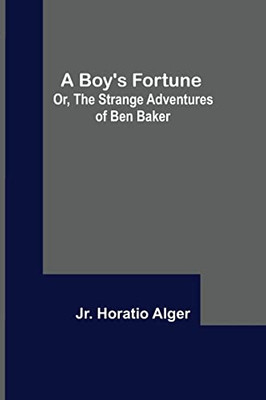 A Boy'S Fortune; Or, The Strange Adventures Of Ben Baker