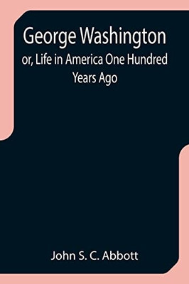 George Washington; Or, Life In America One Hundred Years Ago