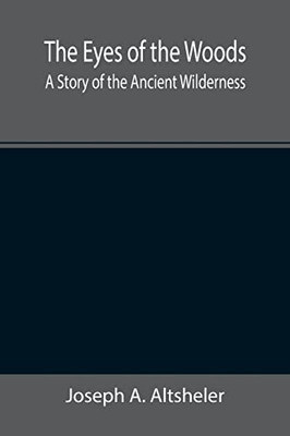 The Eyes Of The Woods : A Story Of The Ancient Wilderness