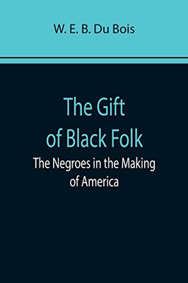 The Gift Of Black Folk : The Negroes In The Making Of America
