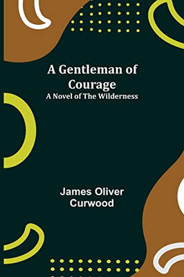 A Gentleman Of Courage : A Novel Of The Wilderness