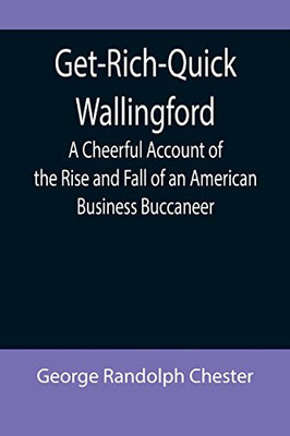 Get-Rich-Quick Wallingford; A Cheerful Account Of The Rise And Fall Of An American Business Buccaneer