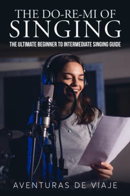 The Do-Re-Mi Of Singing : The Ultimate Beginner To Intermediate Singing Guide - 9781922649904
