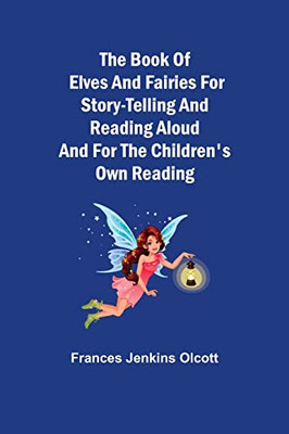 The Book Of Elves And Fairies For Story-Telling And Reading Aloud And For The Children'S Own Reading