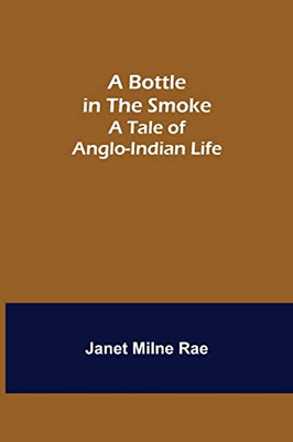 A Bottle In The Smoke : A Tale Of Anglo-Indian Life
