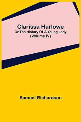 Clarissa Harlowe; Or The History Of A Young Lady (Volume Iv)