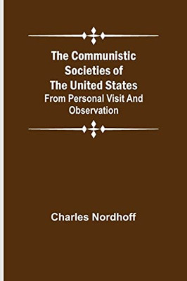 The Communistic Societies Of The United States; From Personal Visit And Observation