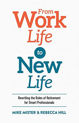 From Work Life To New Life : Rewriting The Rules Of Retirement For Smart Professionals