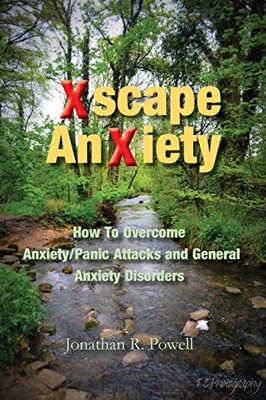 Xscape Anxiety : How To Overcome Anxiety And Panic Attacks, And General Anxiety Disorders