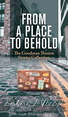 From A Place To Behold : The Goodman Theatre Stories Collection - 9781956696806