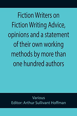 Fiction Writers On Fiction Writing Advice, Opinions And A Statement Of Their Own Working Methods By More Than One Hundred Authors