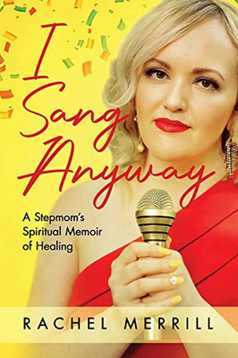 I Sang Anyway : A Stepmom'S Spiritual Memoir Of Healing - 9781955985086