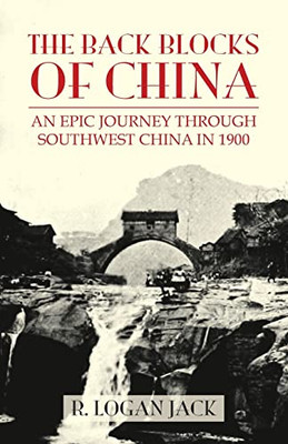 The Back Blocks Of China : The Story Of An Epic Journey Through Southwest China In 1900. With A New Preface By Graham Earnshaw