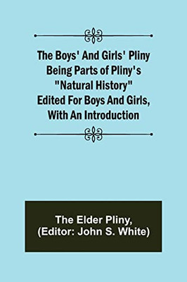 The Boys' And Girls' Pliny; Being Parts Of Pliny'S "Natural History" Edited For Boys And Girls, With An Introduction