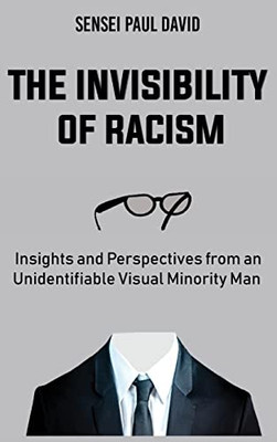The Invisibility Of Racism : Insights And Perspectives From An Unidentifiable Visual Minority Man - 9781990106934