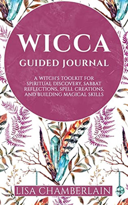 Wicca Guided Journal : A Witch'S Toolkit For Spiritual Discovery, Sabbat Reflections, Spell Creations, And Building Magical Skills