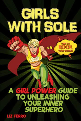 Girls With Sole: A Girl Power Guide To Unleashing Your Inner Superhero
