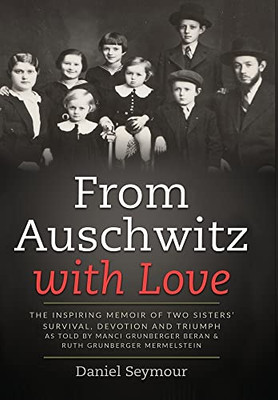 From Auschwitz With Love : The Inspiring Memoir Of Two Sisters' Survival, Devotion And Triumph As Told By Manci Grunberger Beran & Ruth Grunberger Mermelstein