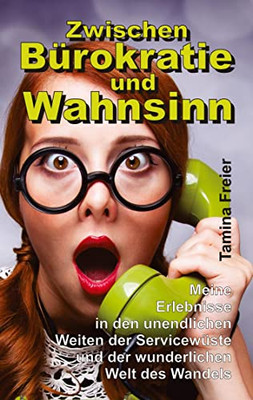 Zwischen Bürokratie Und Wahnsinn : Meine Erlebnisse In Den Unendlichen Weiten Der Servicewüste Und Der Wunderlichen Welt Des Wandels - 9783347404915