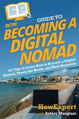 Howexpert Guide To Becoming A Digital Nomad : 101 Tips To Learn How To Become A Digital Nomad, Travel The World, And Work Remotely