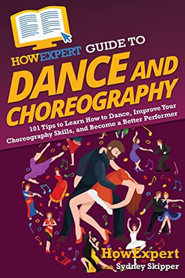 Howexpert Guide To Dance And Choreography : 101 Tips To Learn How To Dance, Improve Your Choreography Skills, And Become A Better Performer - 9781648917769