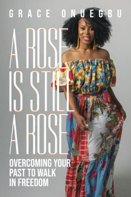 A Rose Is Still A Rose : Overcoming Your Past To Walk In Freedom