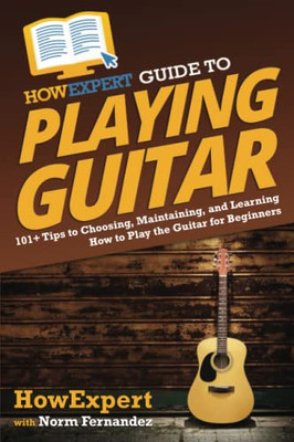 Howexpert Guide To Playing Guitar : 101+ Tips To Choosing, Maintaining, And Learning How To Play The Guitar For Beginners - 9781648917721