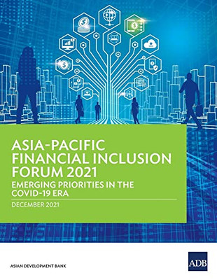 Asia-Pacific Financial Inclusion Forum 2021 : Emerging Priorities In The Covid-19 Era