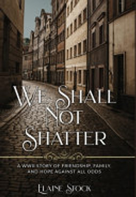 We Shall Not Shatter: A Wwii Story Of Friendship, Family, And Hope Against All Odds - 9789493231788